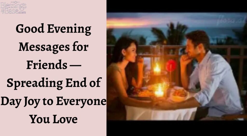 Good Evening Messages for Friends — Spreading End of Day Joy to Everyone You Love