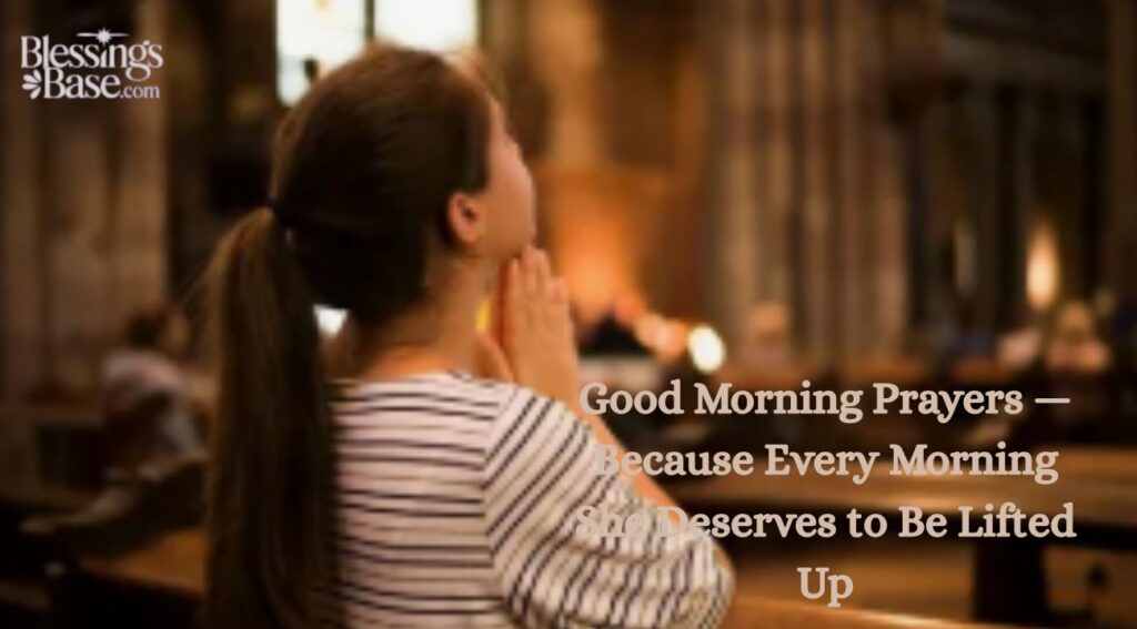 Good Morning Prayers — Because Every Morning She Deserves to Be Lifted Up