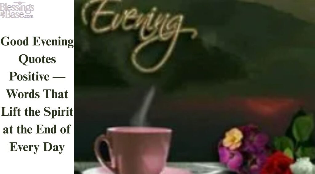 Good Evening Quotes Positive — Words That Lift the Spirit at the End of Every Day