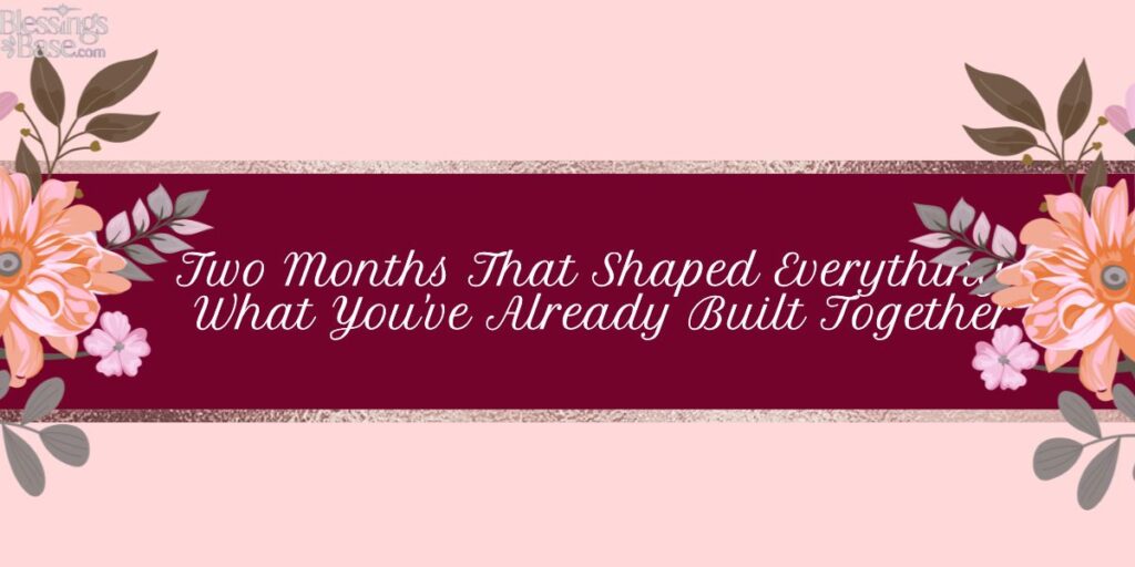 Two Months That Shaped Everything — What You've Already Built Together